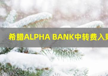 希腊ALPHA BANK中转费入账费